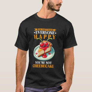 You Can't Make Everyone Happy You're Not Cheesecak T-Shirt