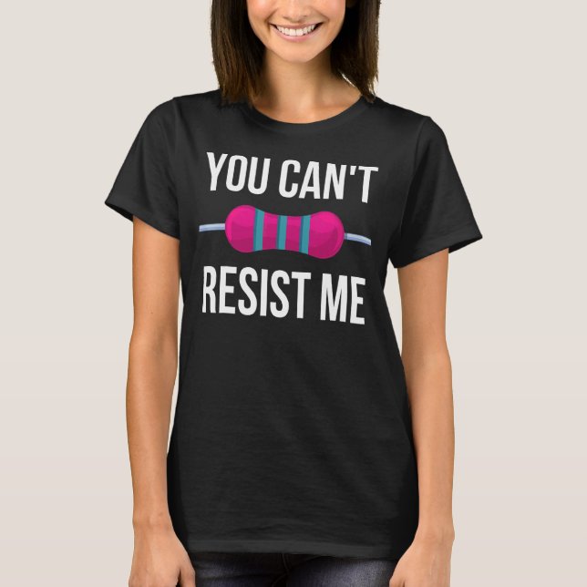 You Can't Resist Me Resistor  Electrical Engineer T-Shirt (Front)