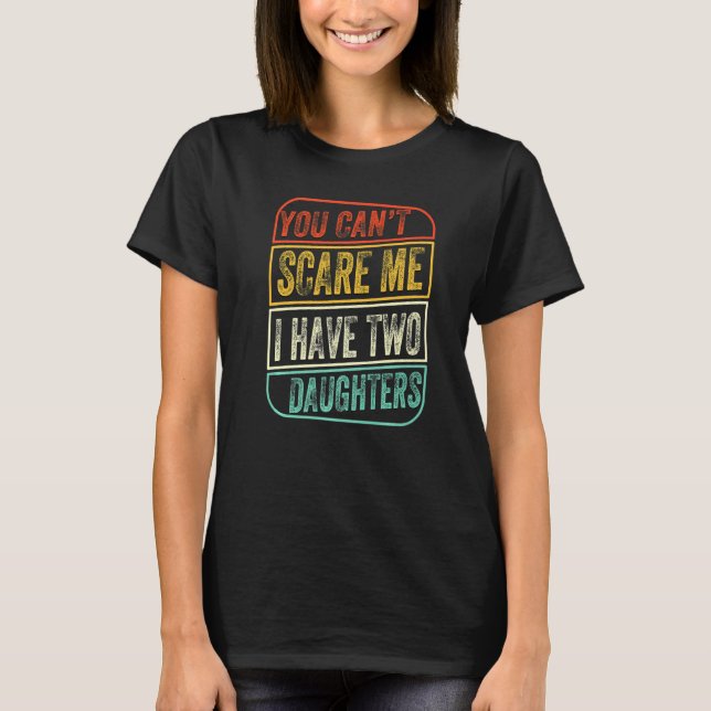 You Can't Sare Me I Have Two Daughters  Father's D T-Shirt (Front)