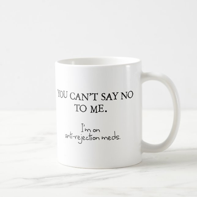 You can't say no to me. I'm on anti-rejection meds Coffee Mug (Right)