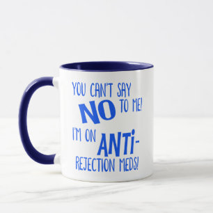 You can't say no to me. I'm on anti-rejection meds Mug