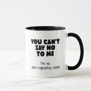 You can't say no to me. I'm on anti-rejection meds Mug