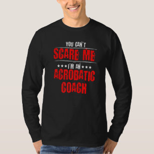 You Can't Scare Me Acrobatics Acrobat Gymnast Gymn T-Shirt
