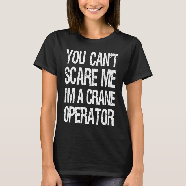 You Can't Scare Me I Am A Crane Operator Construct T-Shirt (Front)