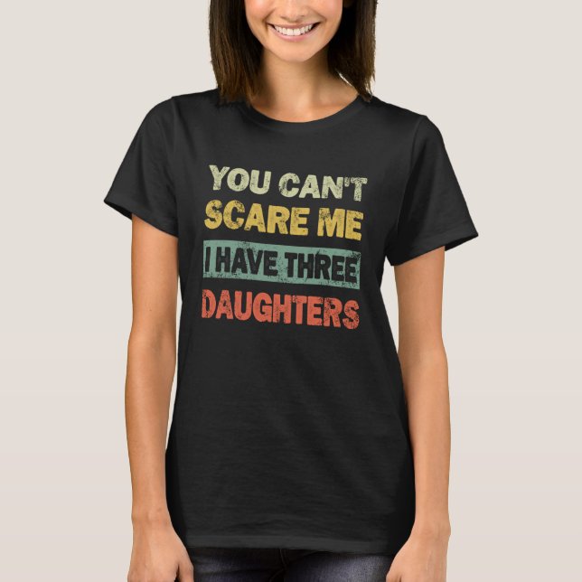 You Can't Scare Me I Have 3 Daughters Father's Day T-Shirt (Front)
