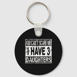 You Can't Scare Me I Have 3 Daughters Keychain