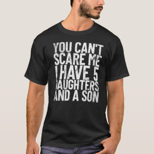 You Can't Scare Me I Have 5 Daughters And A Son Da T-Shirt