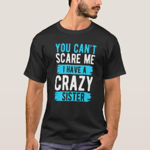 You Can't Scare Me I Have A Crazy Sister Brother   T-Shirt