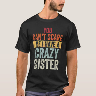 You Can't Scare Me I Have A Crazy Sister  Brothers T-Shirt