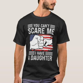 You Can't Scare Me I Have A Daughter Dad Father T-Shirt