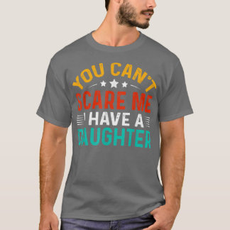You Cant Scare Me I Have A Daughter Funny Fathers T-Shirt