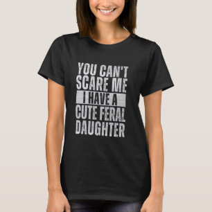 You Can't Scare Me, I Have cute feral Daughter Fun T-Shirt