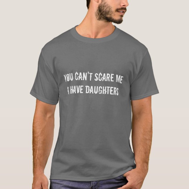You Can't Scare Me I Have Daughters. - Customized T-Shirt (Front)