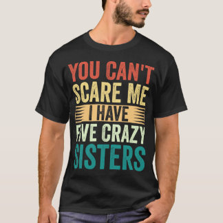 You Can't Scare Me I Have Five Crazy Sisters Gift T-Shirt
