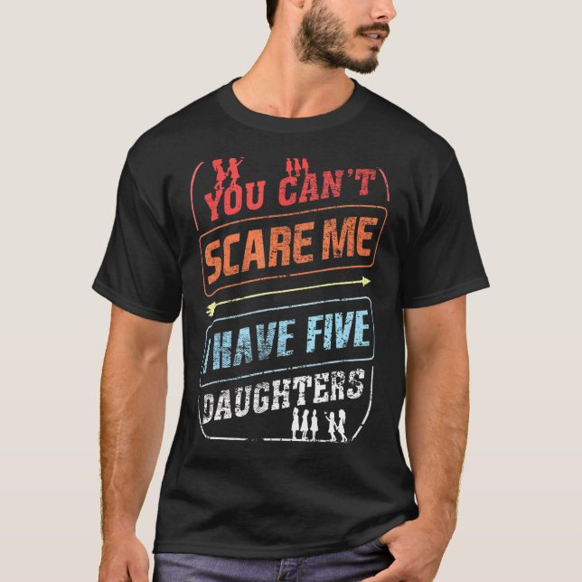 You Can't Scare Me I Have Five Daughters  Dad Joke T-Shirt (Front)