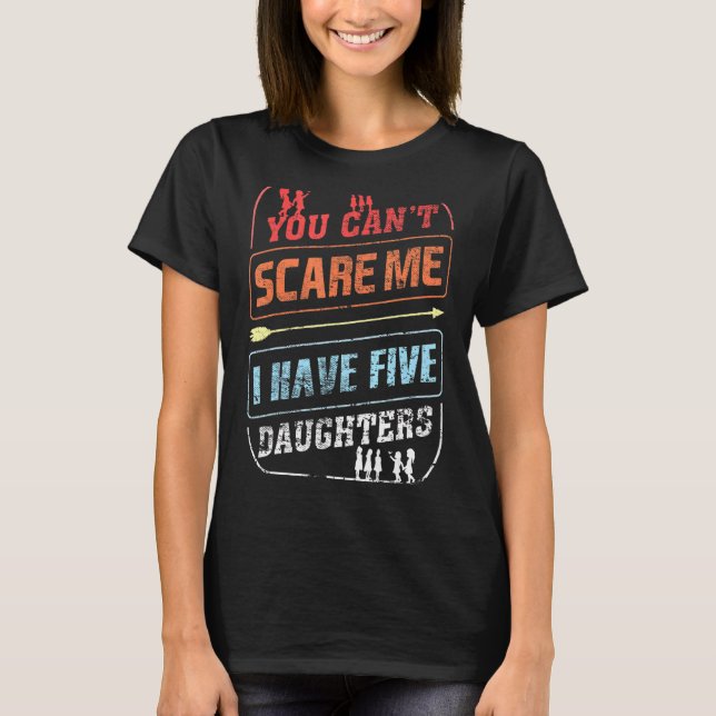 You Can't Scare Me I Have Five Daughters  Dad Joke T-Shirt (Front)