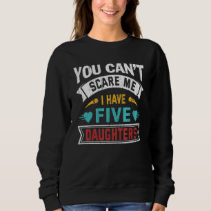 You Cant Scare Me I Have Five Daughters Mother's D Sweatshirt
