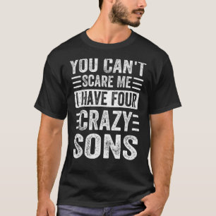 You Can't Scare Me I Have Four Crazy Sons Fathers T-Shirt