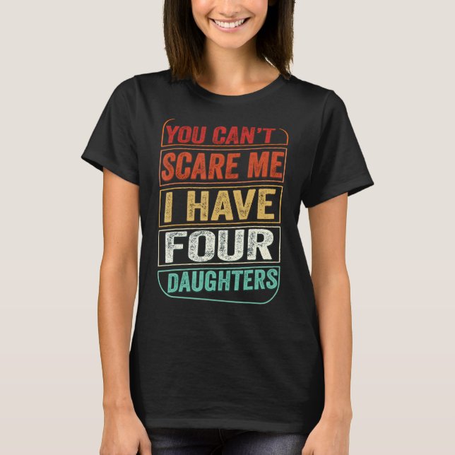 You Can't Scare Me I Have Four Daughters  Dad Joke T-Shirt (Front)