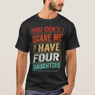 You Can't Scare Me I Have Four Daughters  Dad Joke T-Shirt