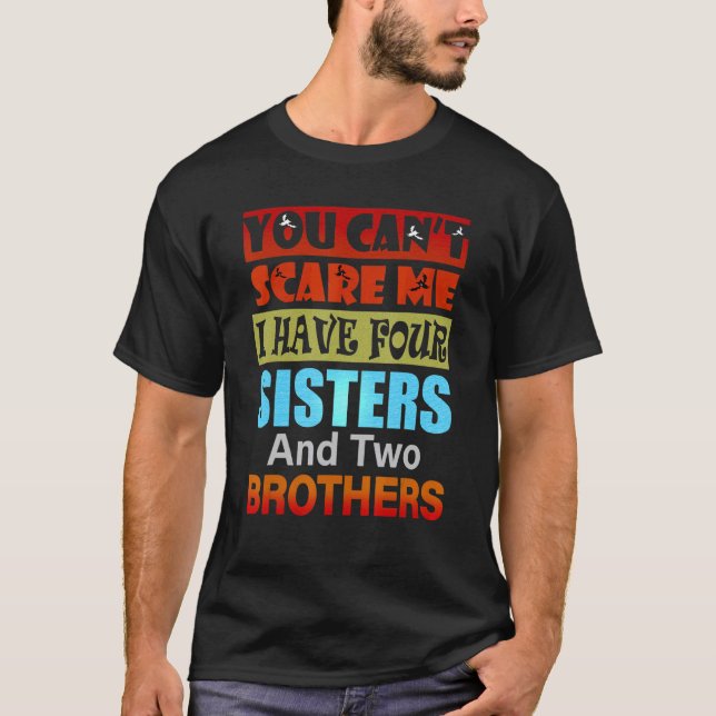 You Can't Scare Me I Have Four Sisters Two Brother T-Shirt (Front)
