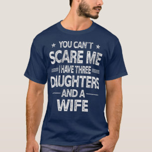 You Can't Scare Me I Have Three Daughters And A Wi T-Shirt