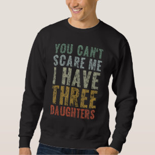 You Can't Scare Me I Have Three Daughters Dad Fath Sweatshirt
