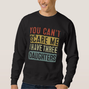You Can't Scare Me I Have Three Daughters Father's Sweatshirt