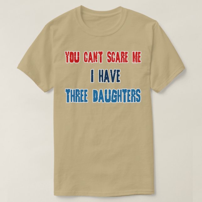 You Cant Scare Me I Have Three Daughters Funny Dad T-Shirt (Design Front)