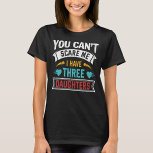 You Cant Scare Me I Have Three Daughters Mother's  T-Shirt