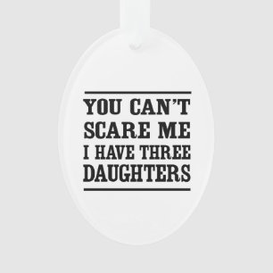 You Can't Scare Me I Have Three Daughters Ornament