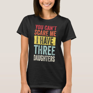 You Can't Scare Me I Have Three Daughters Retro D T-Shirt