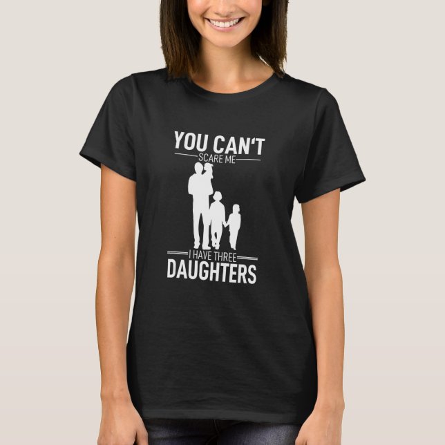 You Cant Scare Me I Have Three Daughters T-Shirt (Front)