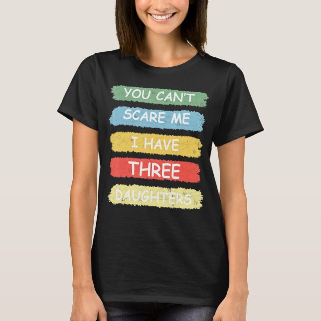 You Can't Scare Me I Have Three Daughters Tee Cute (Front)