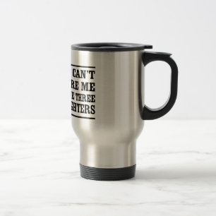 You Can't Scare Me I Have Three Daughters Travel Mug