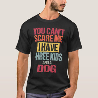You Can't Scare Me I Have Three Kids And A Dog Dad T-Shirt