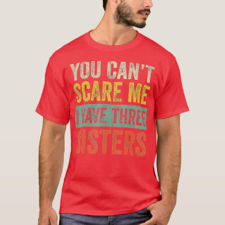 You Cant Scare Me I Have Three Sisters  Funny Brot T-Shirt