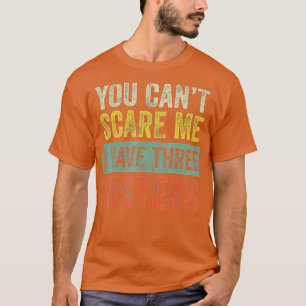 You Cant Scare Me I Have Three Sisters  Funny Brot T-Shirt