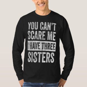 You Cant Scare Me I Have Three Sisters Funny Gift T-Shirt