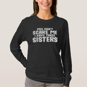 You Can't Scare Me I Have Three Sisters - T-Shirt