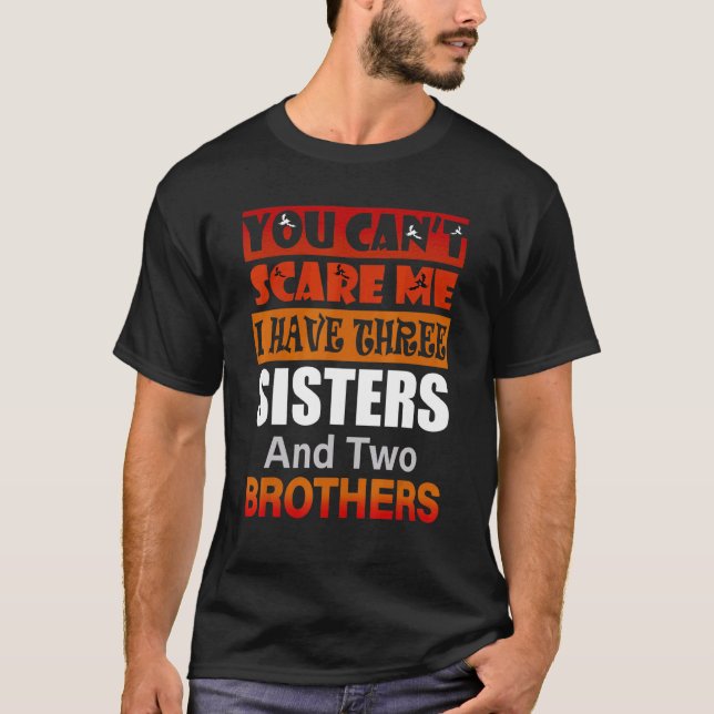 You Can't Scare Me I Have Three Sisters Two Brothe T-Shirt (Front)