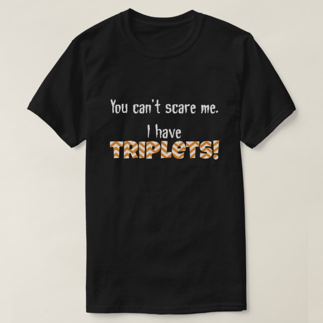 You can't scare me. I have TRIPLETS! T-Shirt (Design Front)