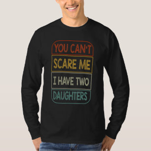 You Can't Scare Me I Have Two Daughters Dad Joke T-Shirt