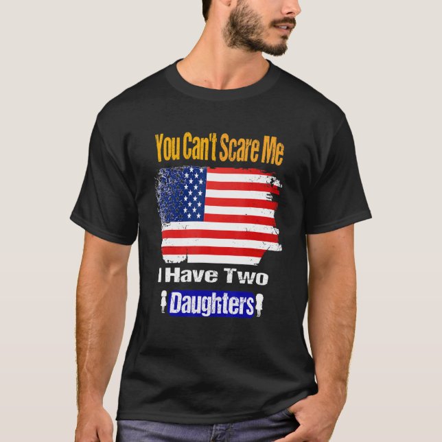 You Can't Scare Me I Have Two Daughters  Dad T-Shirt (Front)