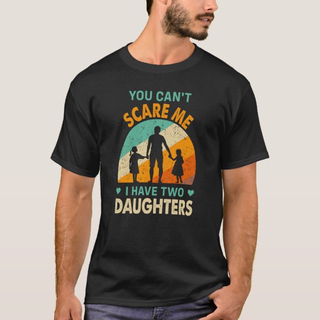 you cant scare me i have two daughters dad T-Shirt (Front)