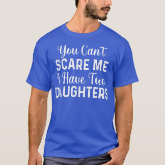 You Can't Scare Me I Have Two Daughters Fathers Da T-Shirt