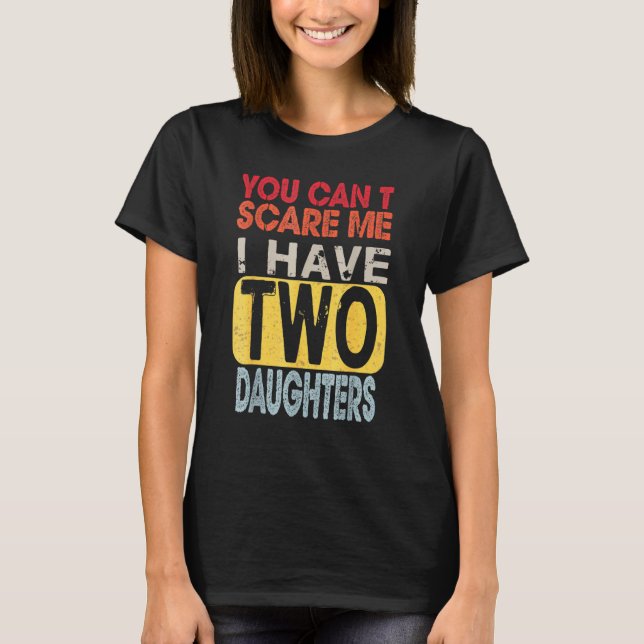 You Can't Scare Me I Have Two Daughters  Father's  T-Shirt (Front)