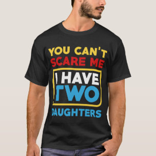 You Cant Scare Me I Have Two Daughters Fathers  T-Shirt