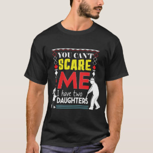 You Cant Scare Me I Have Two Daughters Fathers  T-Shirt