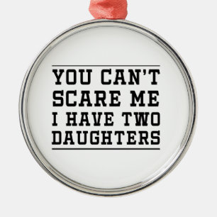 You Can't Scare Me I Have Two Daughters Metal Ornament
